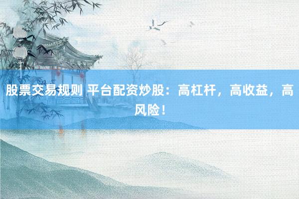 股票交易规则 平台配资炒股：高杠杆，高收益，高风险！