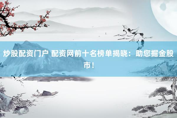 炒股配资门户 配资网前十名榜单揭晓：助您掘金股市！