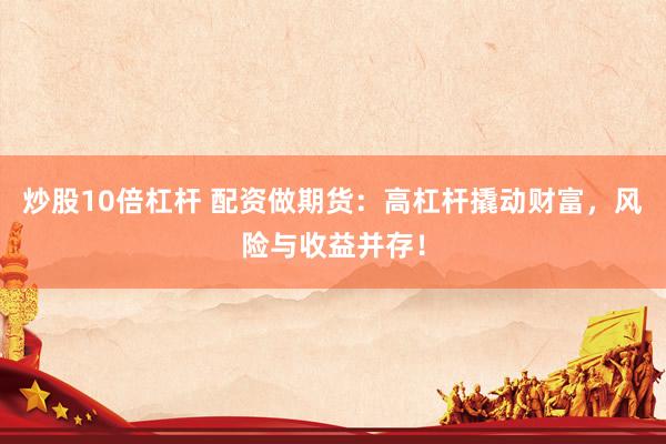 炒股10倍杠杆 配资做期货：高杠杆撬动财富，风险与收益并存！
