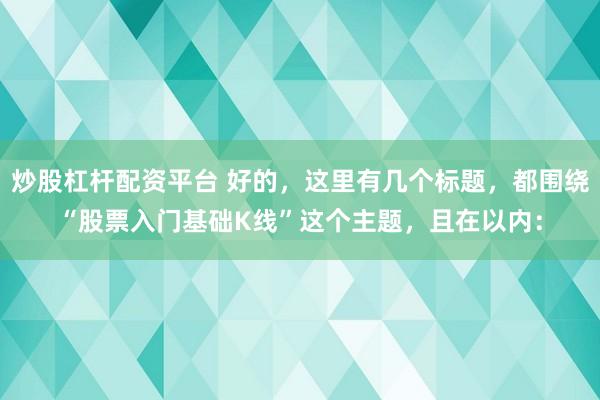 炒股杠杆配资平台 好的，这里有几个标题，都围绕“股票入门基础K线”这个主题，且在以内：