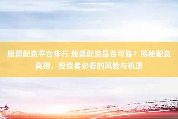 股票配资平台排行 股票配资是否可靠？揭秘配资真相，投资者必看的风险与机遇