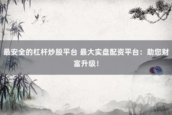 最安全的杠杆炒股平台 最大实盘配资平台：助您财富升级！