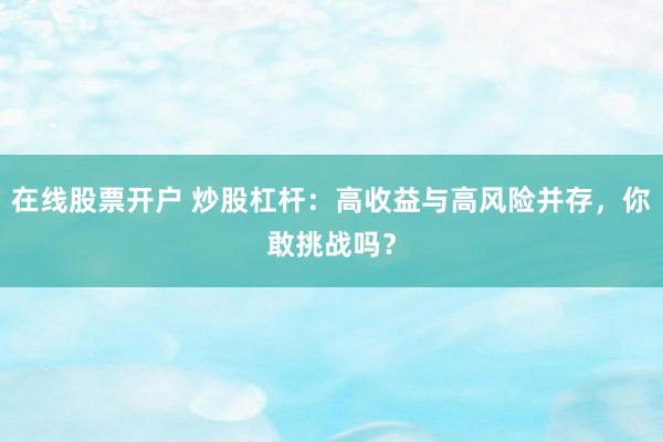 在线股票开户 炒股杠杆：高收益与高风险并存，你敢挑战吗？