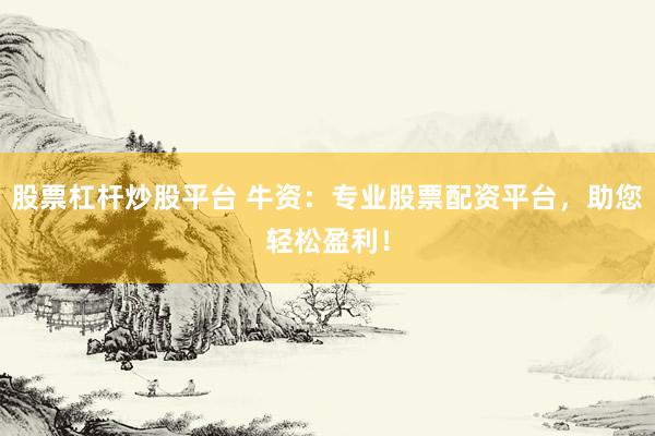 股票杠杆炒股平台 牛资：专业股票配资平台，助您轻松盈利！
