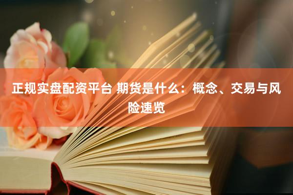 正规实盘配资平台 期货是什么：概念、交易与风险速览