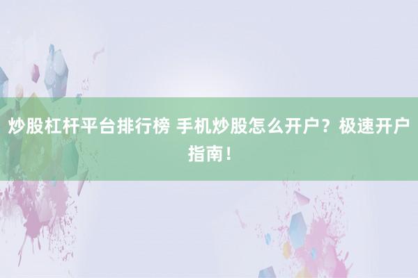 炒股杠杆平台排行榜 手机炒股怎么开户？极速开户指南！