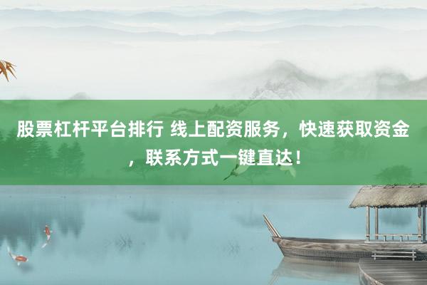 股票杠杆平台排行 线上配资服务，快速获取资金，联系方式一键直达！