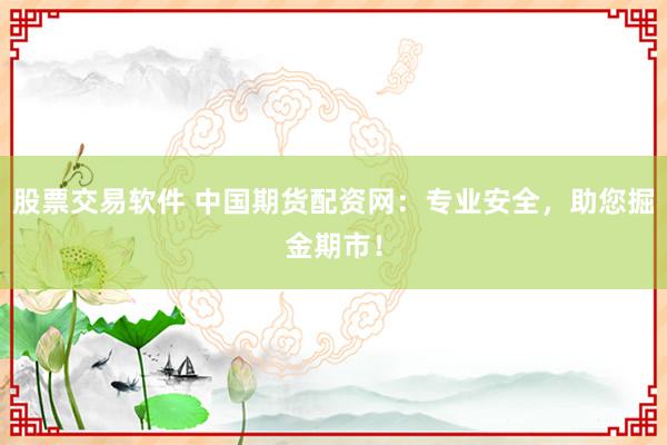 股票交易软件 中国期货配资网：专业安全，助您掘金期市！