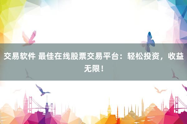 交易软件 最佳在线股票交易平台：轻松投资，收益无限！