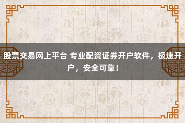 股票交易网上平台 专业配资证券开户软件，极速开户，安全可靠！