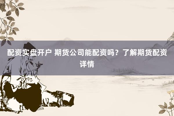 配资实盘开户 期货公司能配资吗？了解期货配资详情