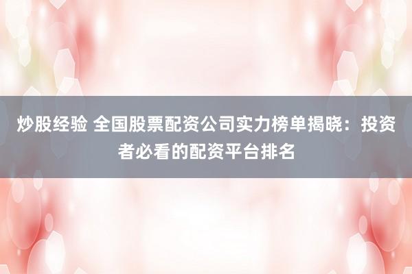 炒股经验 全国股票配资公司实力榜单揭晓：投资者必看的配资平台排名