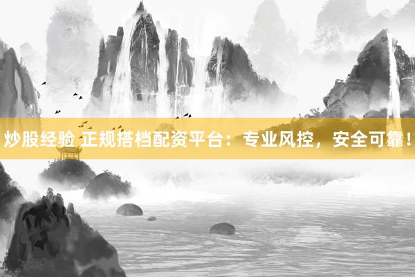 炒股经验 正规搭档配资平台：专业风控，安全可靠！