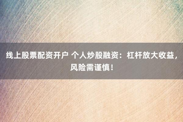 线上股票配资开户 个人炒股融资：杠杆放大收益，风险需谨慎！