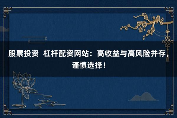股票投资  杠杆配资网站：高收益与高风险并存，谨慎选择！