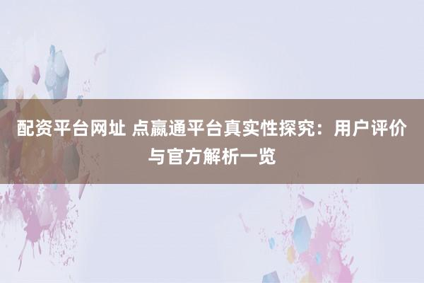 配资平台网址 点嬴通平台真实性探究：用户评价与官方解析一览