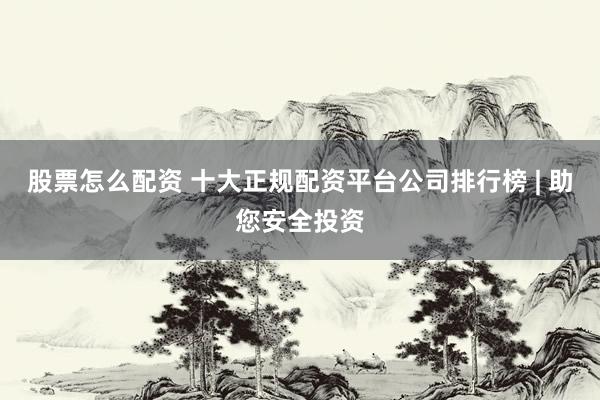 股票怎么配资 十大正规配资平台公司排行榜 | 助您安全投资