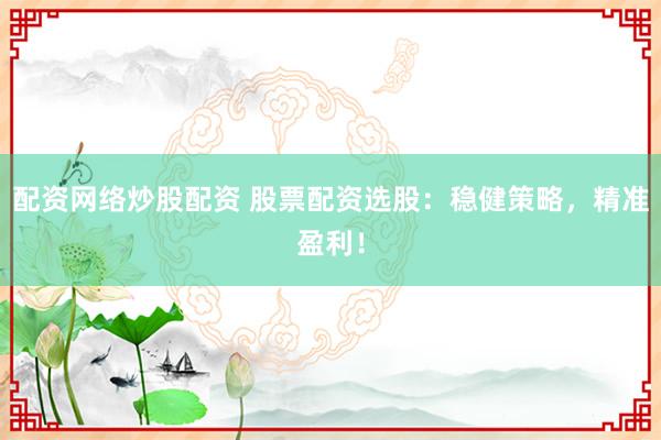 配资网络炒股配资 股票配资选股：稳健策略，精准盈利！