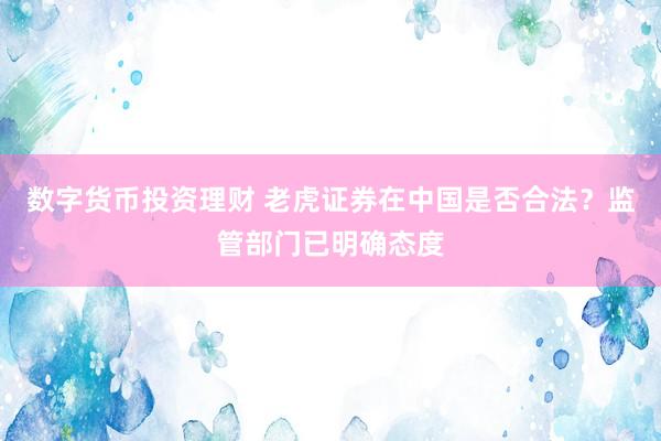 数字货币投资理财 老虎证券在中国是否合法？监管部门已明确态度