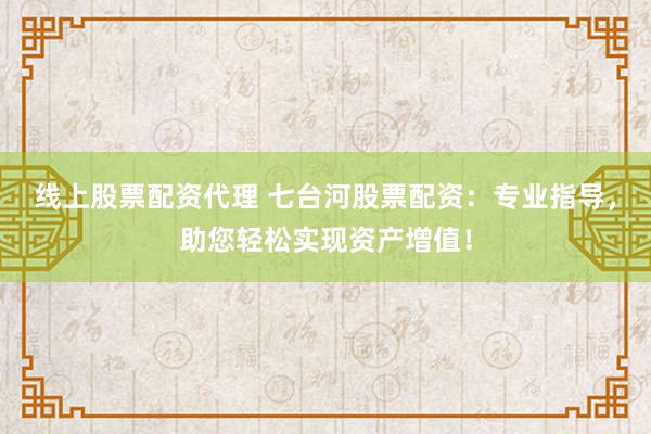 线上股票配资代理 七台河股票配资：专业指导，助您轻松实现资产增值！