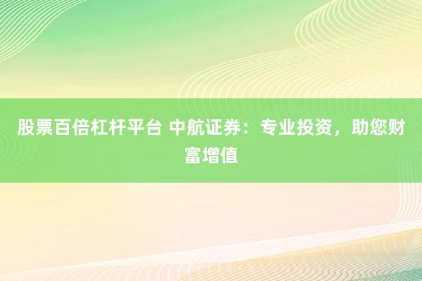 股票百倍杠杆平台 中航证券：专业投资，助您财富增值