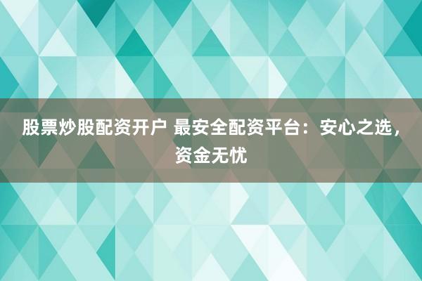 股票炒股配资开户 最安全配资平台：安心之选，资金无忧