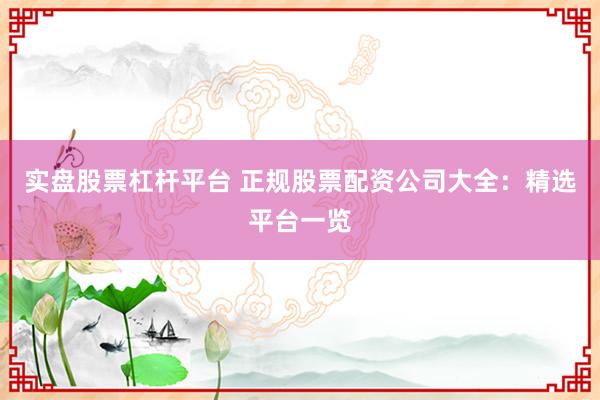 实盘股票杠杆平台 正规股票配资公司大全:精选平台一览