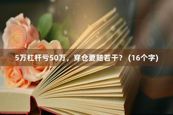 5万杠杆亏50万,穿仓要赔若干? (16个字)