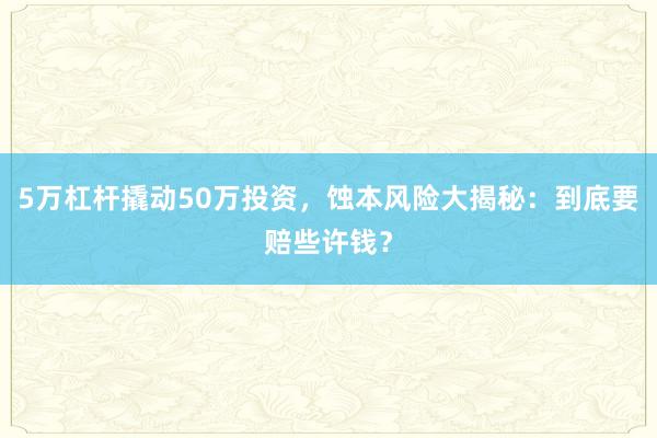 5万杠杆撬动50万投资,蚀本风险大揭秘:到底要赔些许钱?