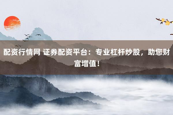 配资行情网 证券配资平台:专业杠杆炒股,助您财富增值!