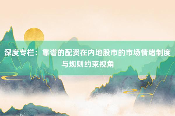 深度专栏:靠谱的配资在内地股市的市场情绪制度与规则约束视角