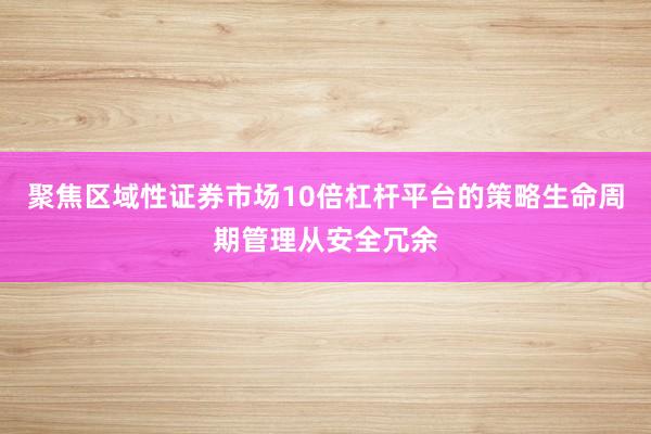 聚焦区域性证券市场10倍杠杆平台的策略生命周期管理从安全冗余