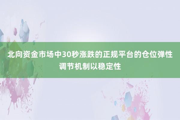 北向资金市场中30秒涨跌的正规平台的仓位弹性调节机制以稳定性