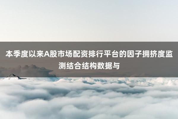 本季度以来A股市场配资排行平台的因子拥挤度监测结合结构数据与