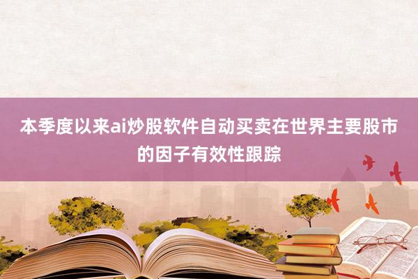 本季度以来ai炒股软件自动买卖在世界主要股市的因子有效性跟踪