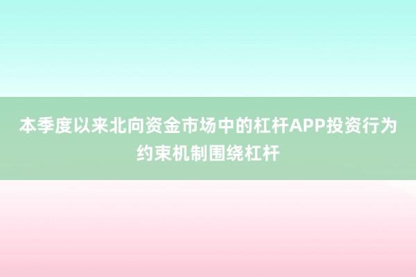 本季度以来北向资金市场中的杠杆APP投资行为约束机制围绕杠杆