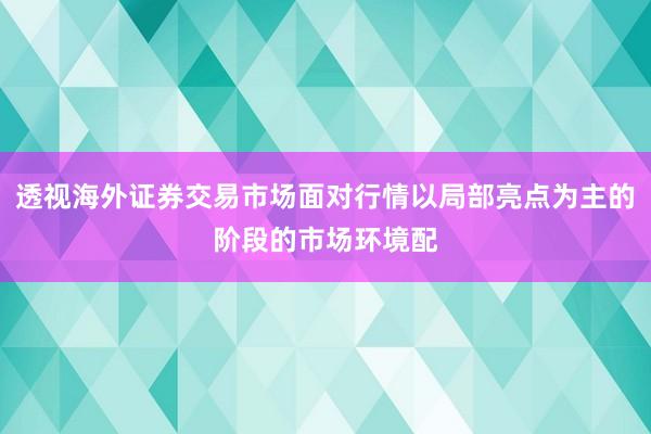 透视海外证券交易市场面对行情以局部亮点为主的阶段的市场环境配