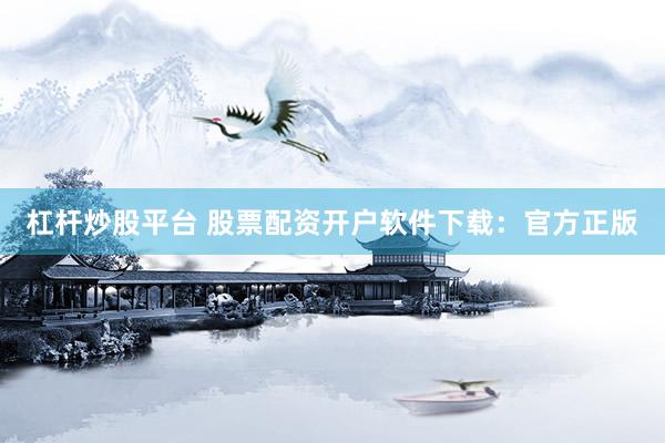 杠杆炒股平台 股票配资开户软件下载:官方正版