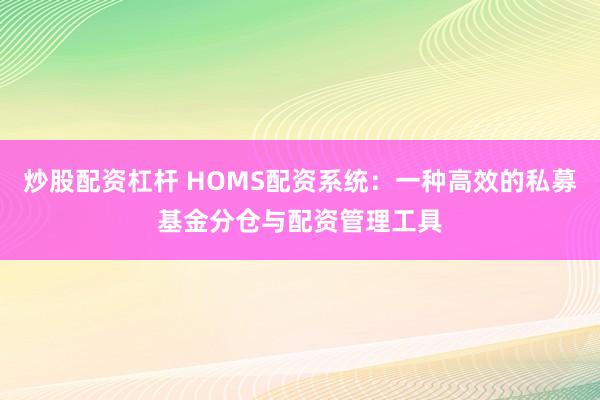 炒股配资杠杆 HOMS配资系统:一种高效的私募基金分仓与配资管理工具