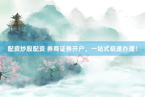 配资炒股配资 券商证券开户，一站式极速办理！