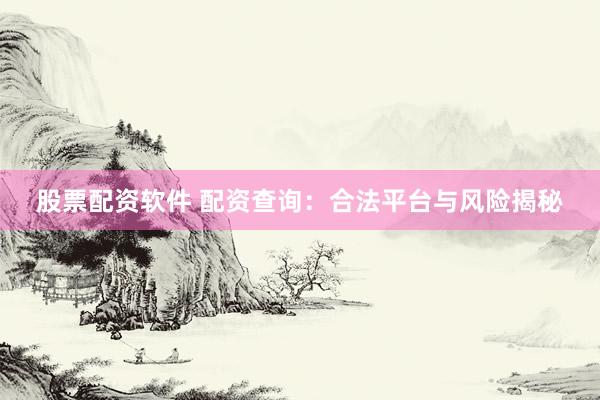 股票配资软件 配资查询：合法平台与风险揭秘
