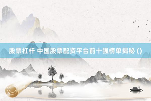 股票杠杆 中国股票配资平台前十强榜单揭秘 ()