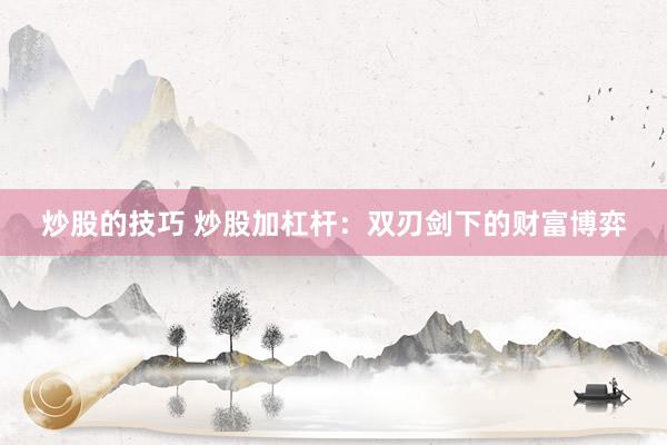 炒股的技巧 炒股加杠杆:双刃剑下的财富博弈