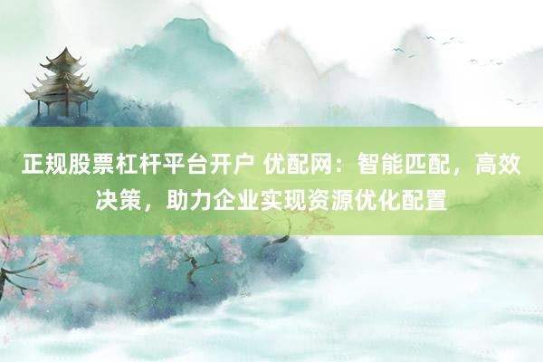正规股票杠杆平台开户 优配网：智能匹配，高效决策，助力企业实现资源优化配置