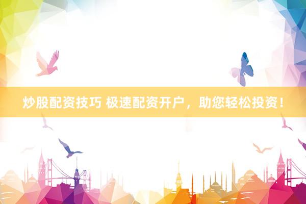炒股配资技巧 极速配资开户，助您轻松投资！
