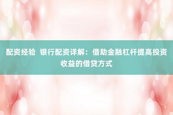 配资经验 银行配资详解:借助金融杠杆提高投资收益的借贷方式