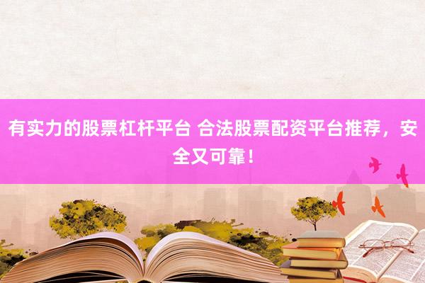 有实力的股票杠杆平台 合法股票配资平台推荐,安全又可靠!